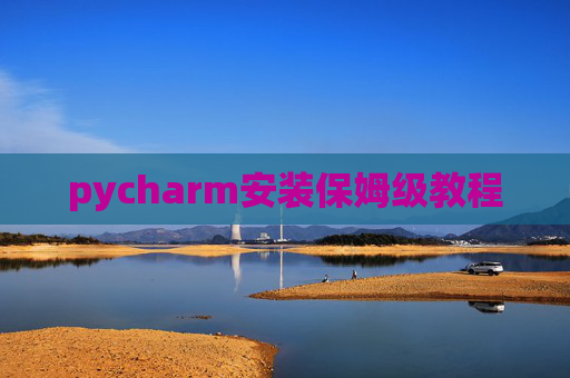 pycharm安装保姆级教程 pycharm安装保姆级教程